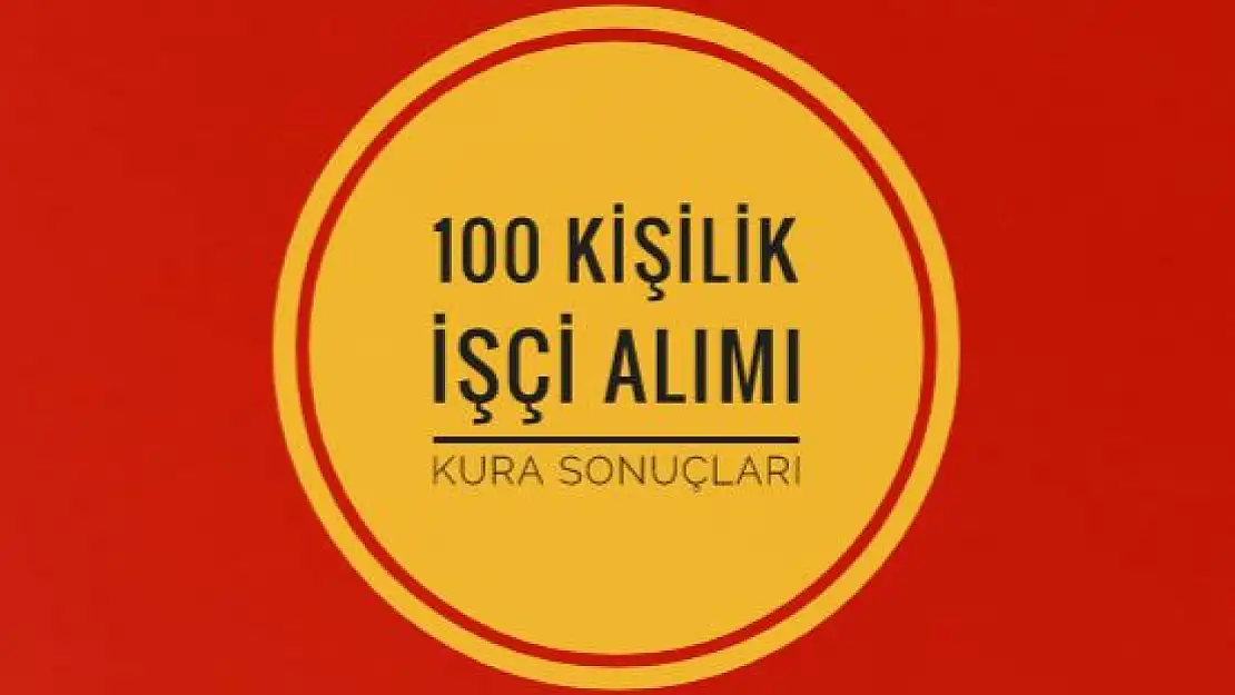 100 kişilik işçi alımı kura sonuçları açıklandı