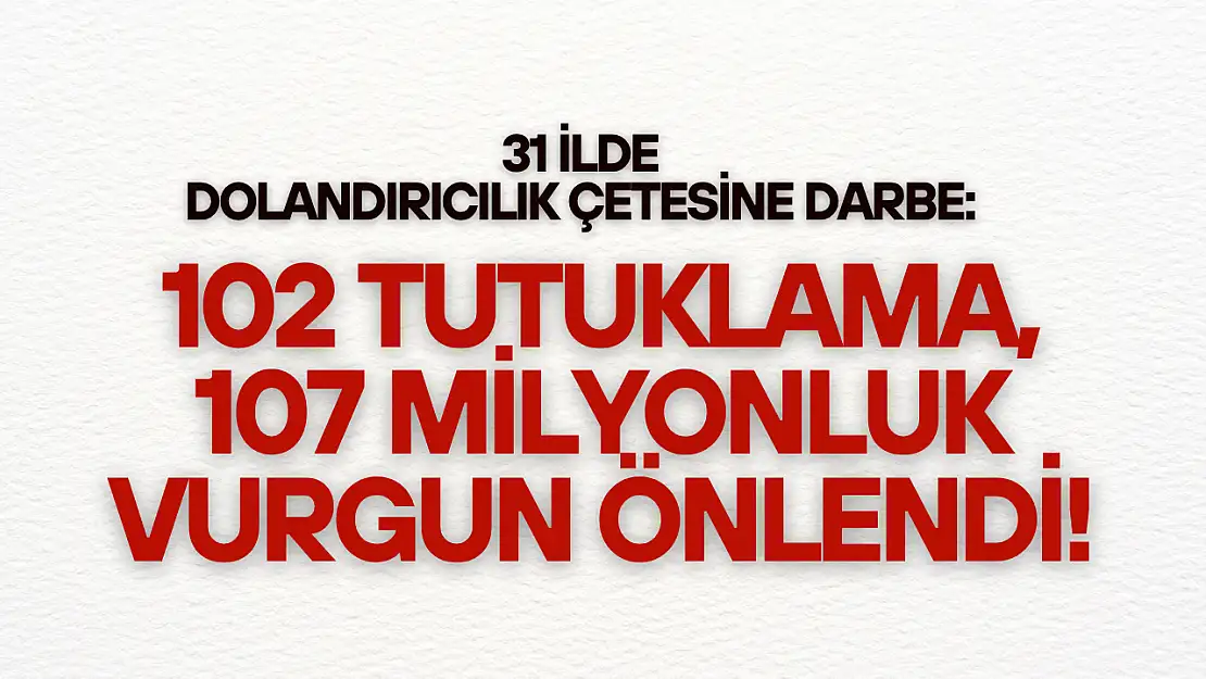 31 İlde Dev Dolandırıcılık Çetesine Darbe