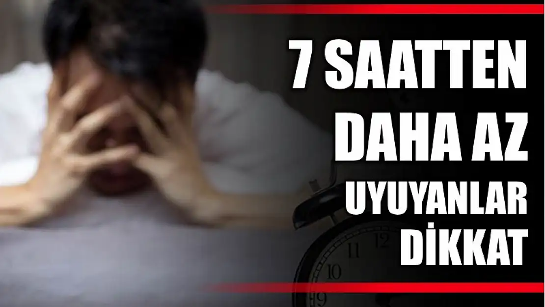 7 saatten az uyuyorsanız dikkat