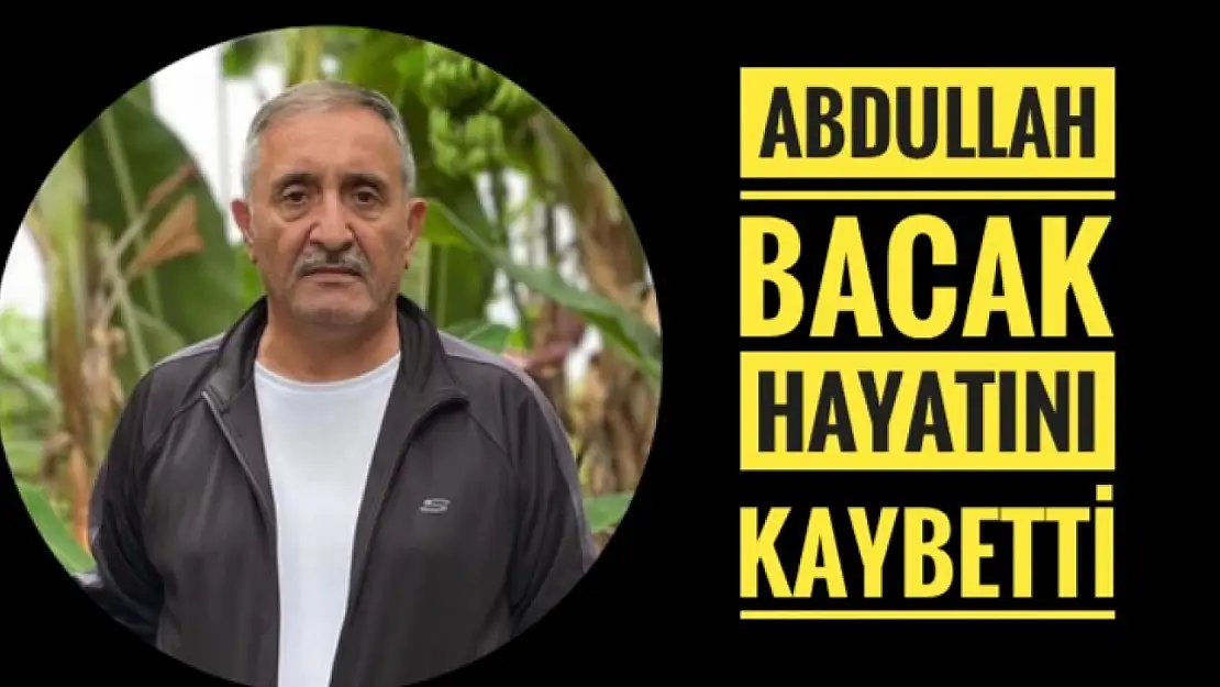 Abdullah Bacak hayatını kaybetti