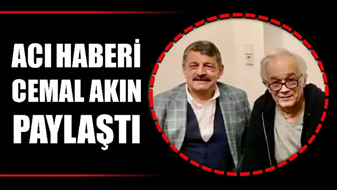 Acı haberi Cemal Akın paylaştı