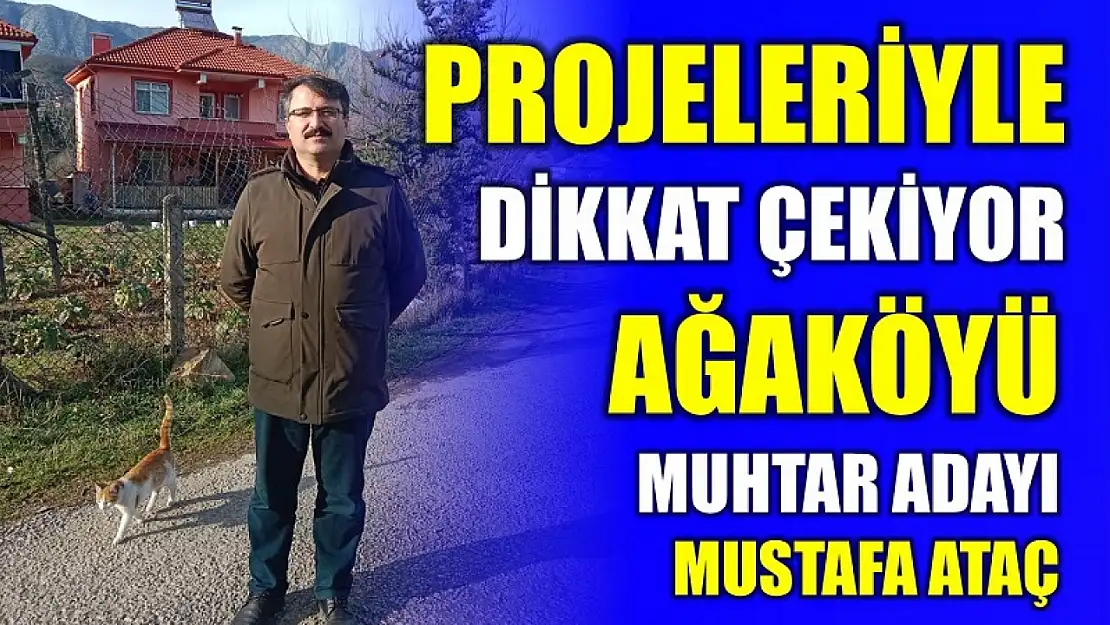 Ağaköyü Muhtar Adayı Mustafa Ataç projeleriyle dikkat çekiyor