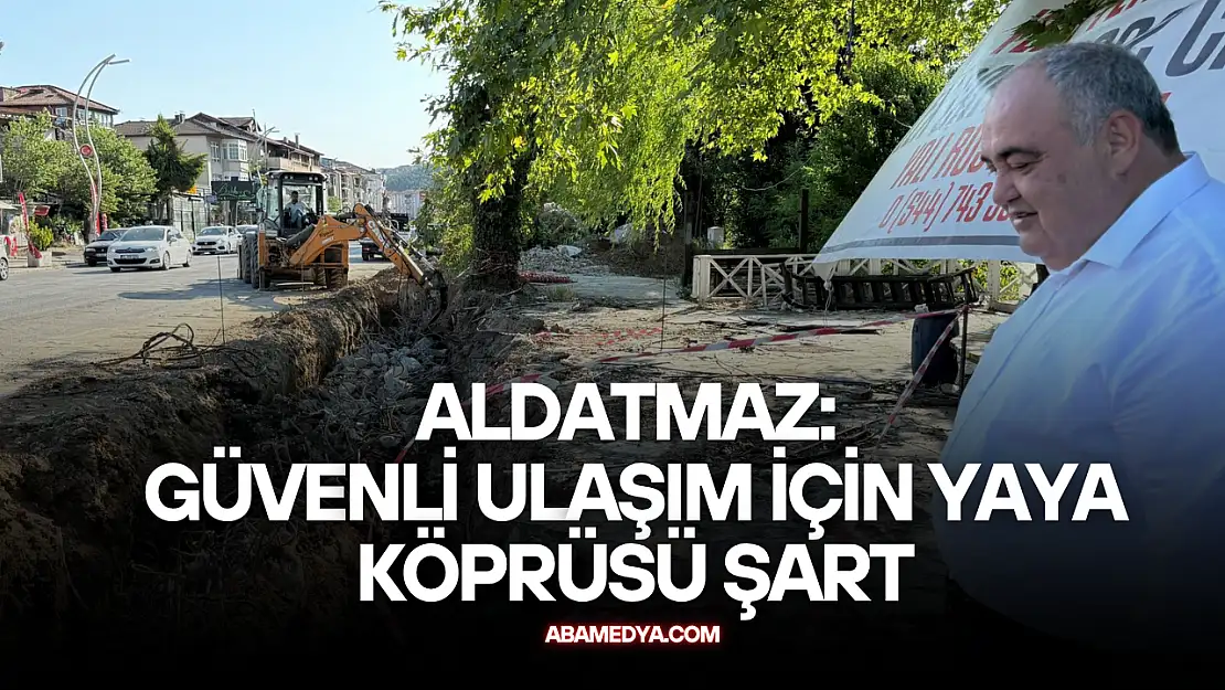 Aldatmaz: Güvenli Ulaşım İçin Yaya Köprüsü Şart