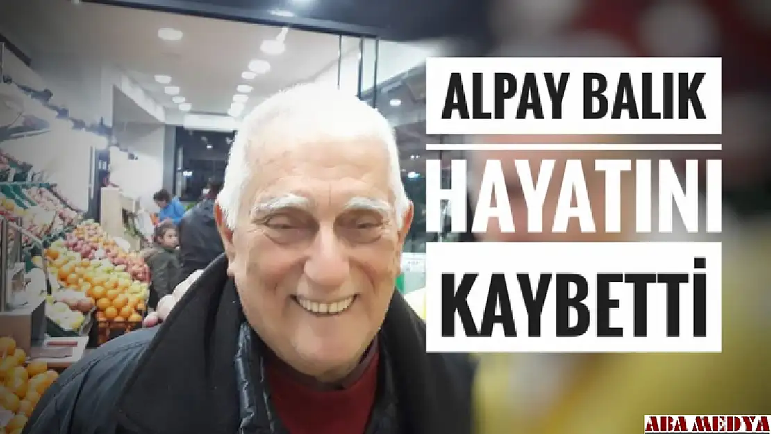 Alpay Balık Hayatını Kaybetti