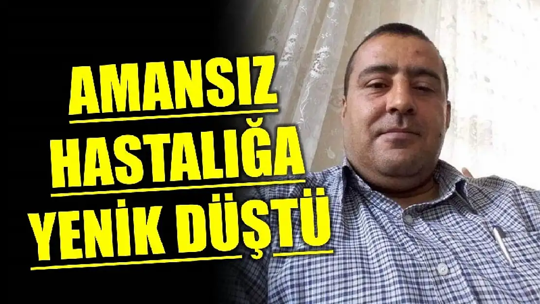 Amansız hastalığa yenik düştü