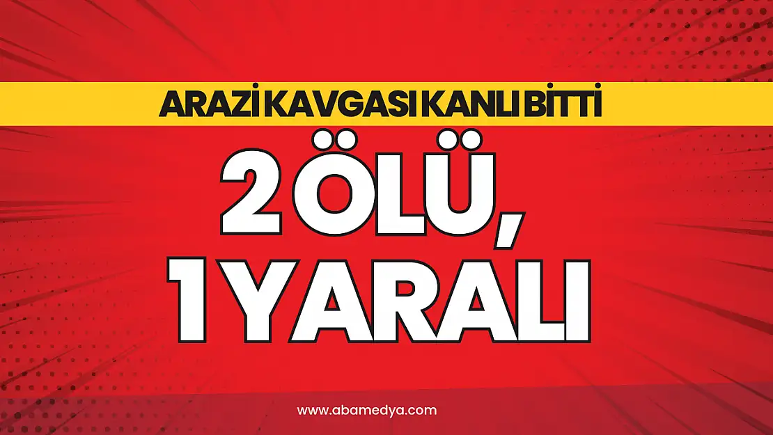 Arazi Kavgası Kanlı Bitti: 2 Ölü, 1 Yaralı