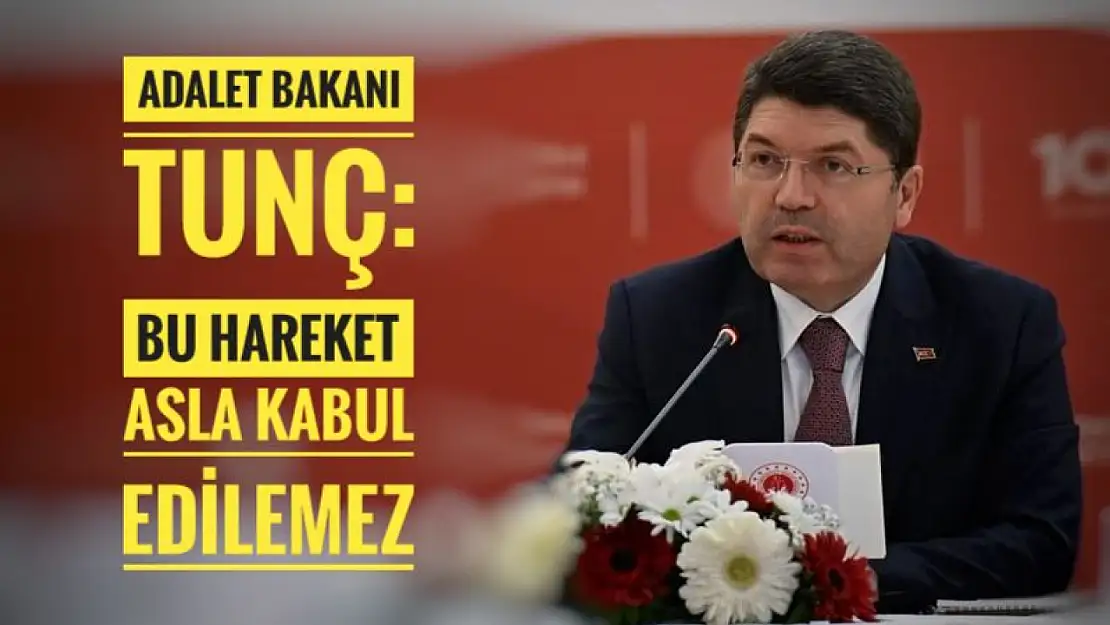 Bakan Tunç 'Bu Hareket Asla Kabul Edilemez'