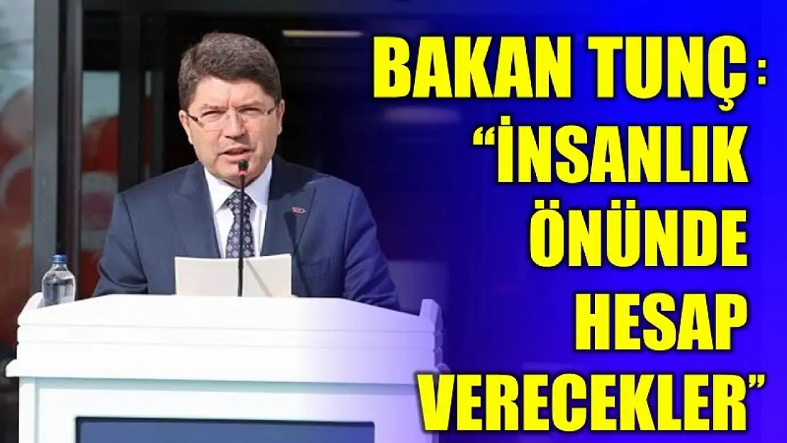 Bakan Tunç, İnsanlık önünde hesap verecekler