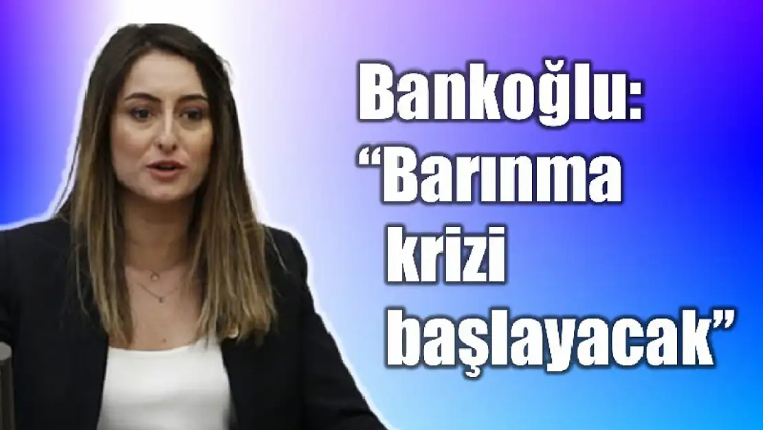 Bankoğlu, Barınma krizi başlayacak