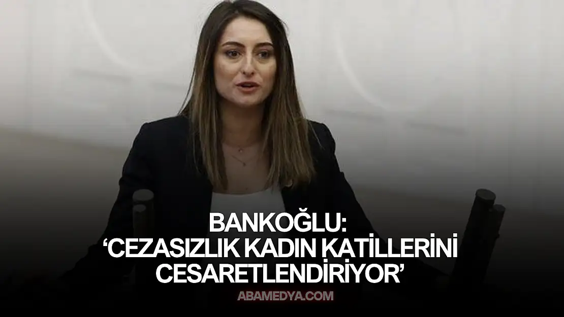 Bankoğlu: 'Cezasızlık Kadın Katillerini Cesaretlendiriyor'