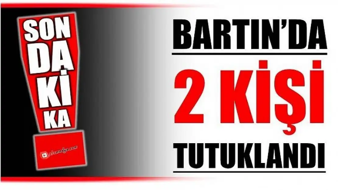 BARTIN'DA 2 KİŞİ TUTUKLANDI