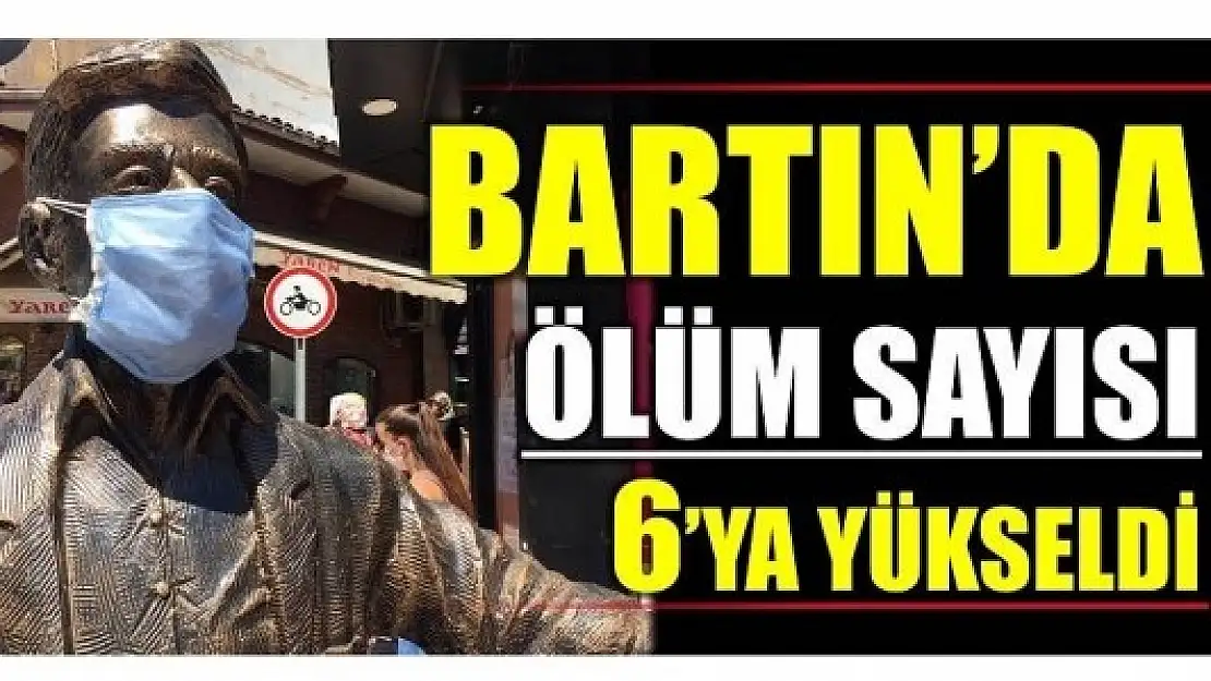 BARTIN'DA ÖLÜM SAYISI 6'YA YÜKSELDİ!