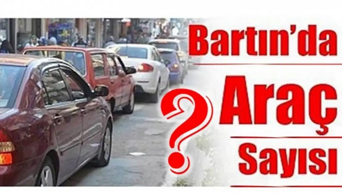 BARTIN'DA TRAFİĞE KAYITLI ARAÇ SAYISI KAÇ OLDU?