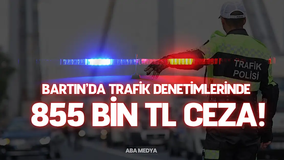 Bartın'da Trafik Denetimlerinde 855 Bin TL Ceza!