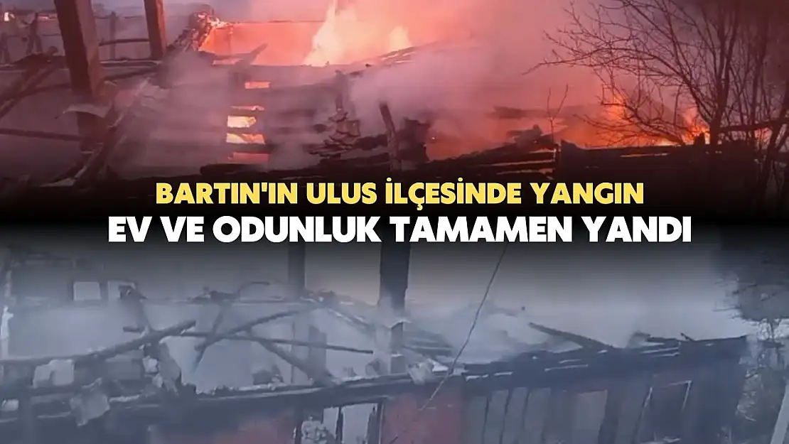 Bartın'ın Ulus İlçesinde Yangın: Ev ve Odunluk Tamamen Yandı