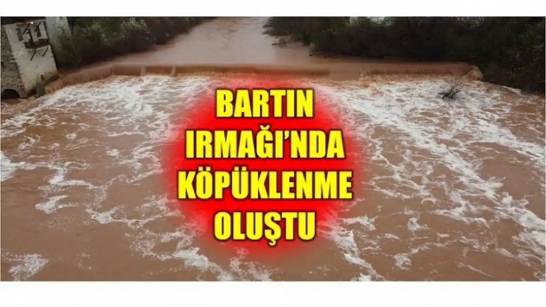 BARTIN IRMAĞI'NDA KÖPÜKLENMELER OLUŞTU