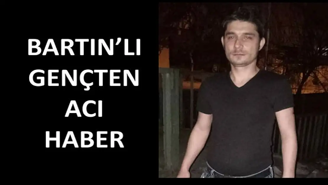 BARTIN'LI GENÇTEN ACI HABER