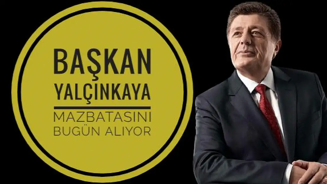 Başkan Yalçınkaya Mazbatasını Bugün Alıyor