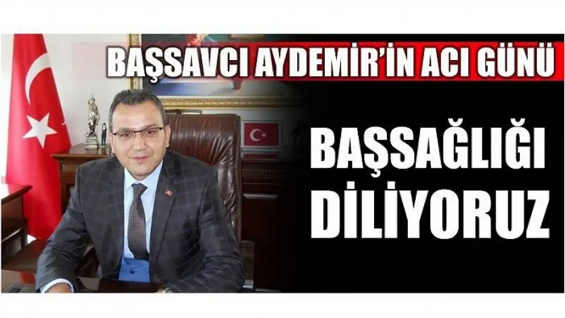 BAŞSAVCI AYDEMİR'İN ACI GÜNÜ