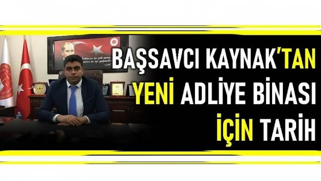 BAŞSAVCI KAYNAK YENİ ADLİYE BİNASI İÇİN TARİH VERDİ