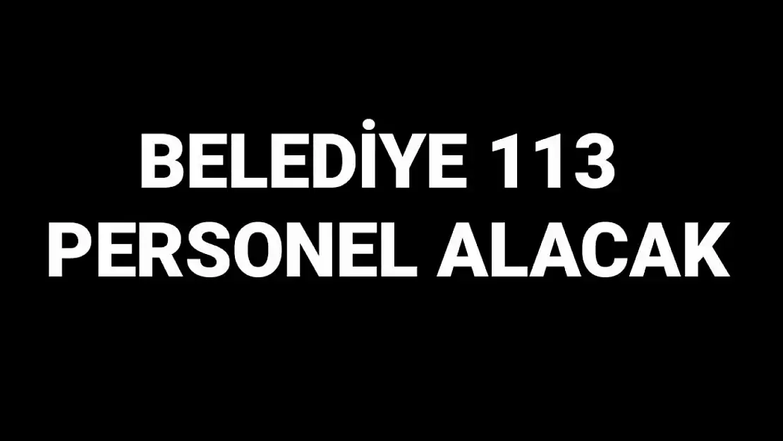 Belediye 113 personel alacak