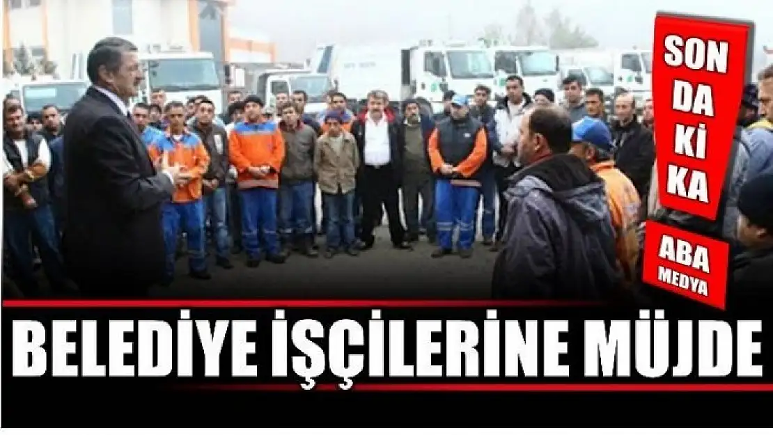 BELEDİYE İŞÇİLERİNE BÜYÜK MÜJDE