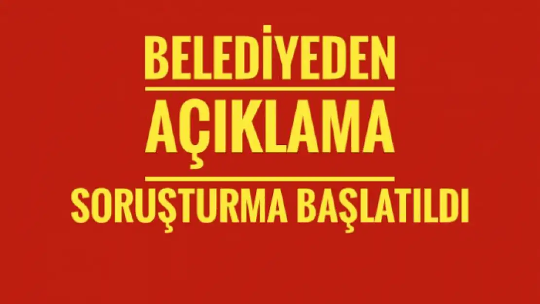 Belediyeden açıklama Soruşturma başlatıldı