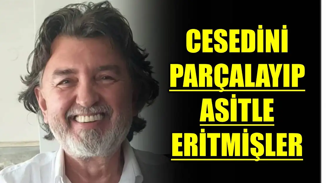 Cesedini parçalayıp asitle eritmişler