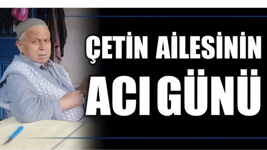 ÇETİN AİLESİNİN ACI GÜNÜ