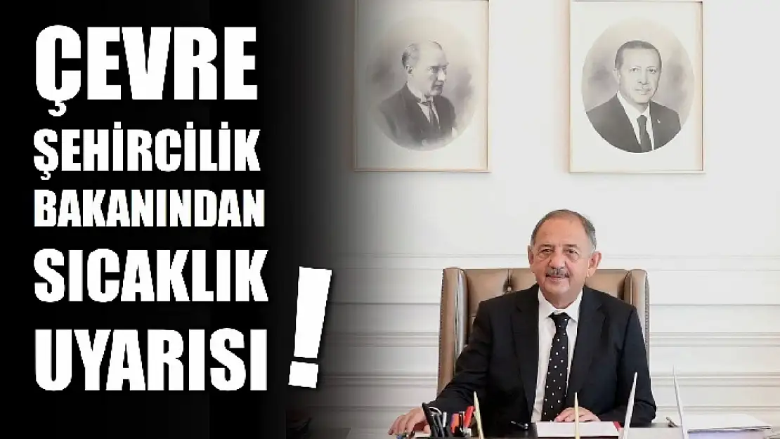 Çevre, Şehircilik ve İklim Değişikliği Bakanı Mehmet Özhaseki, vatandaşları aşırı sıcaklara karşı uyardı