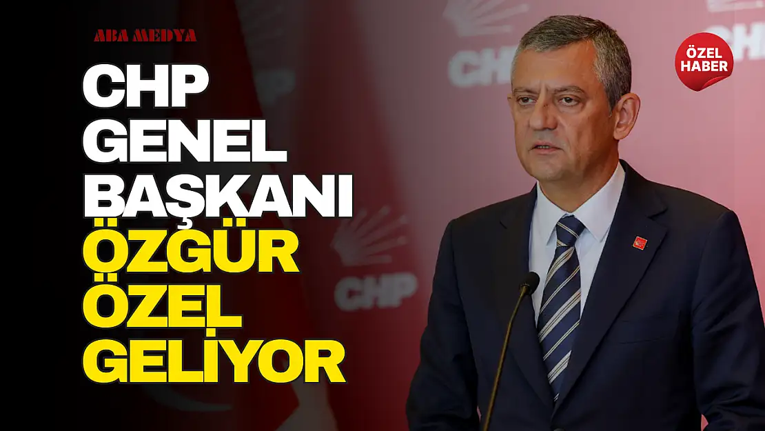 CHP Genel Başkanı Özel Geliyor