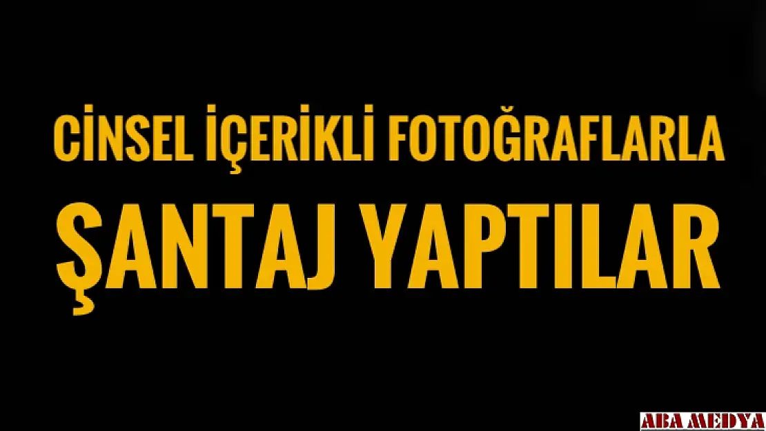 Cinsel içerikli fotoğraflarla şantaj yaptılar