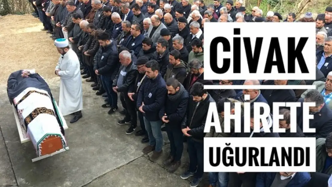 CİVAK AHİRETE UĞURLANDI