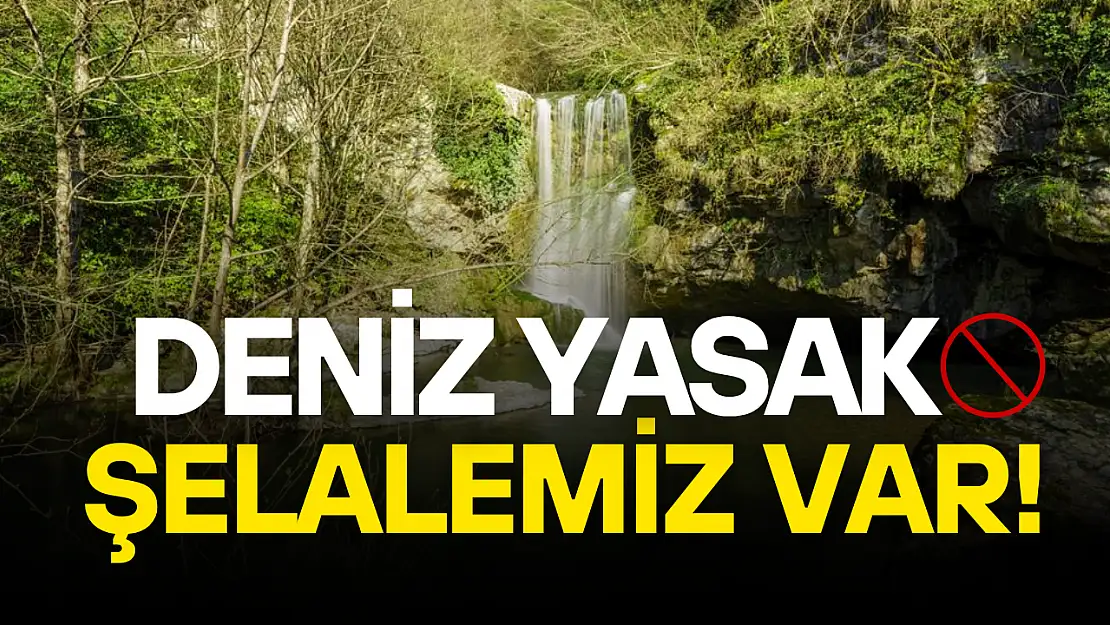 Deniz Yasaksa Şelalelerimiz Var!