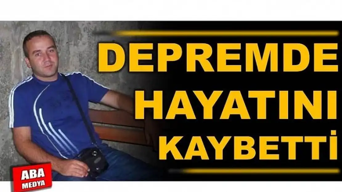 DEPREMDE YAŞAMINI YİTİRDİ