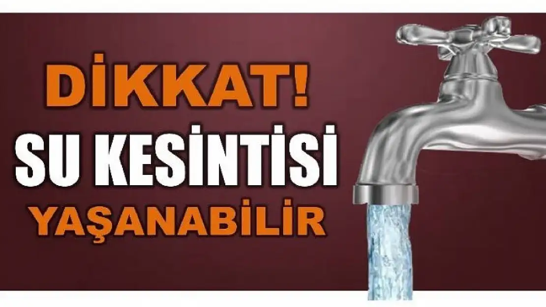 DİKKAT SU KESİNTİSİ YAŞANABİLİR!