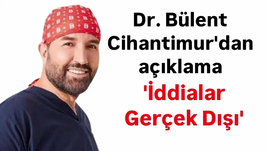 Dr. Bülent Cihantimur: İddialar Gerçek Dışı