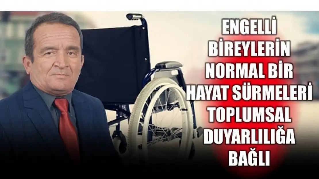 ENGELLİLERİN NORMAL BİR HAYAT SÜRMELERİ TOPLUMSAL DUYARLILIĞA BAĞLI