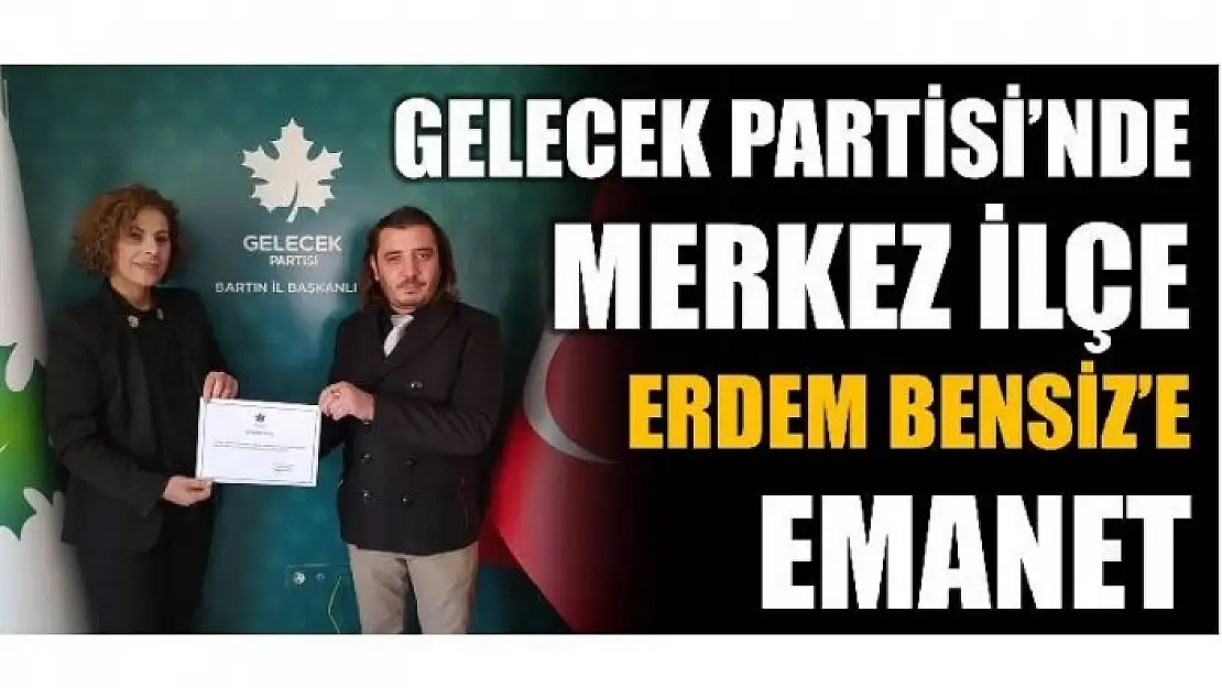 ERDEM BENSİZ GELECEK PARTİSİ MERKEZ İLÇE BAŞKANI OLDU