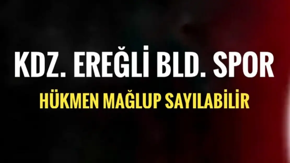 Ereğli Belediyespor hükmen mağlup sayılabilir