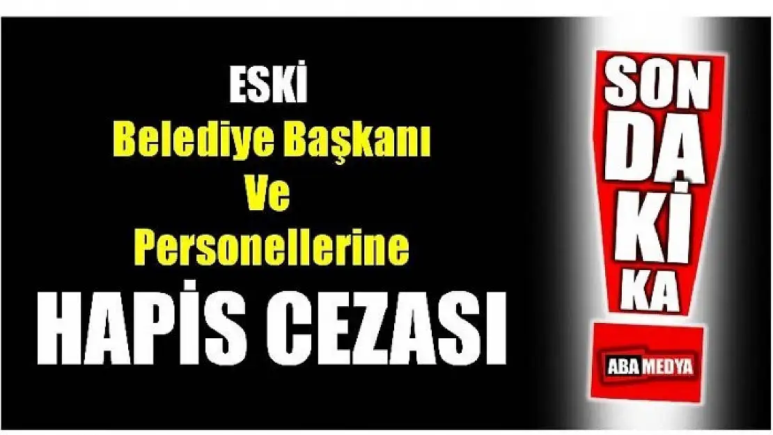 ESKİ BELEDİYE BAŞKANINA HAPİS CEZASI