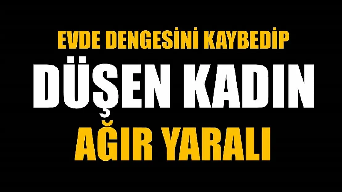 Evde dengesini kaybederek düşen kadın ağır yaralandı