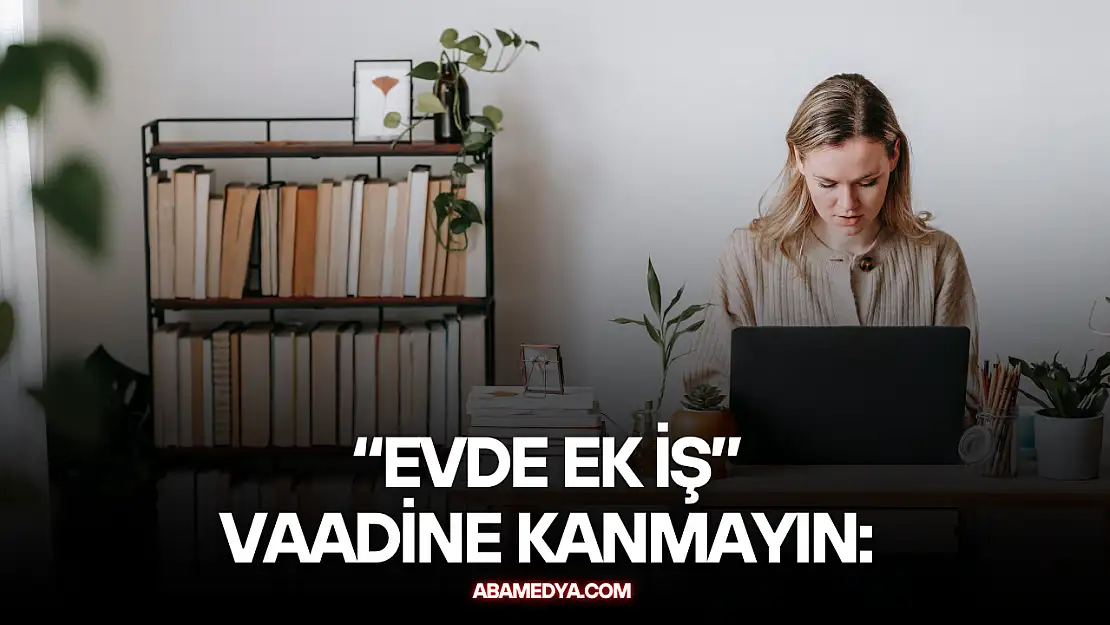 'Evde Ek İş' Vaadine Kanmayın: