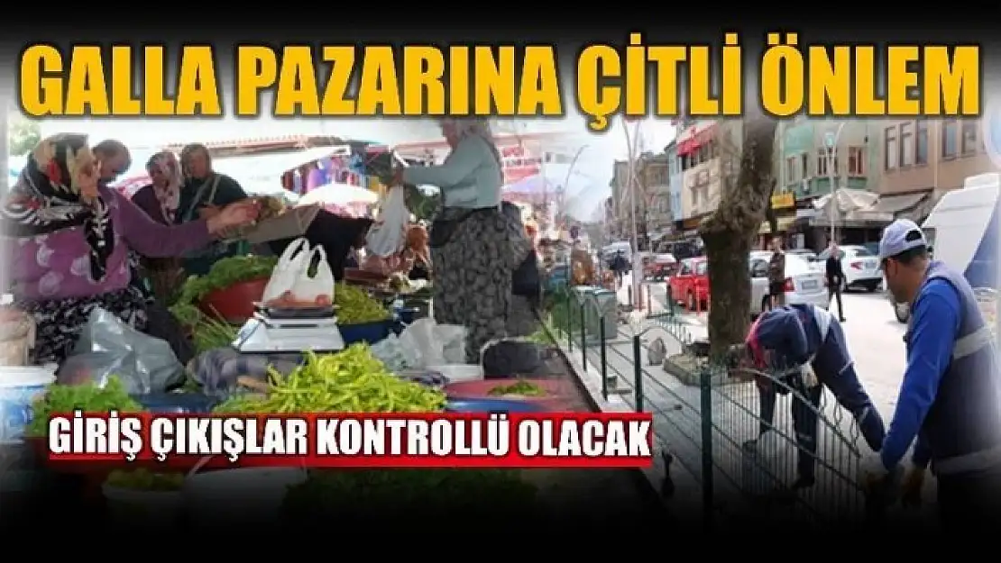 GALLA PAZARININ ÇEVRESİ ÇİTLE KAPATILIYOR