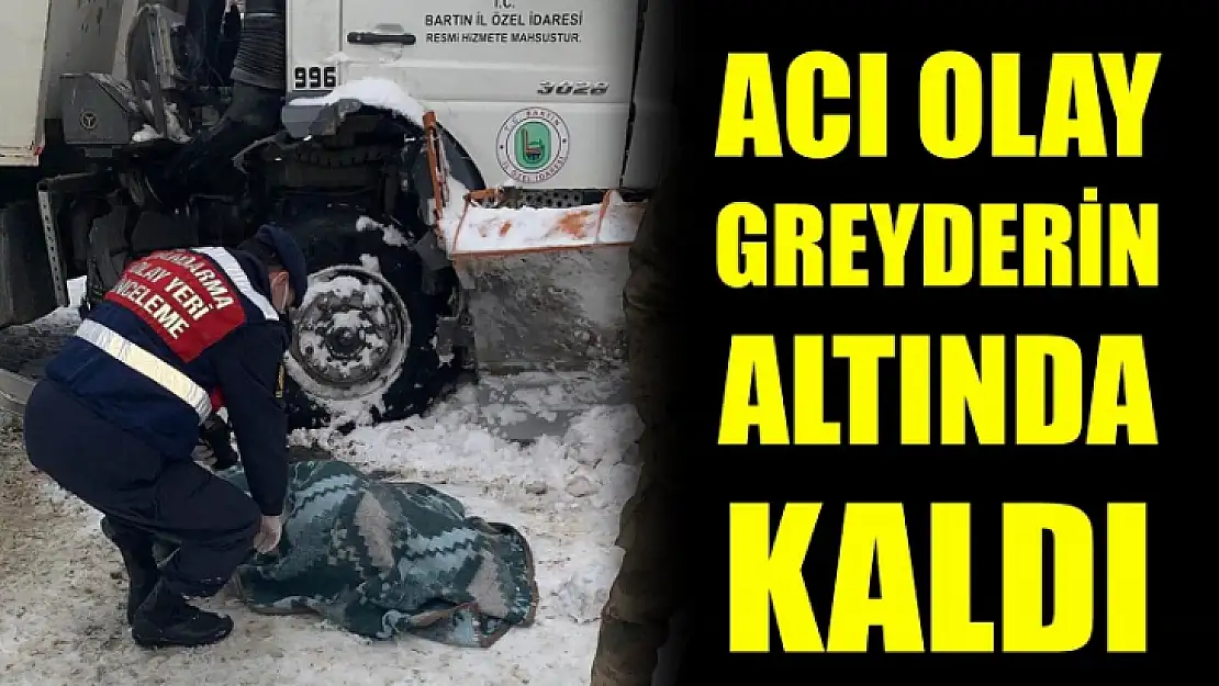 Greyderin altında kalan vatandaş yaşamını kaybetti