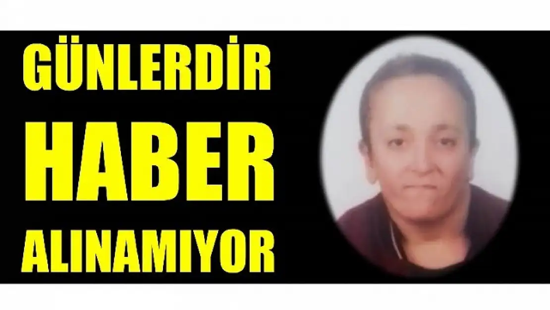 GÜNLERDİR HABER ALINAMIYOR