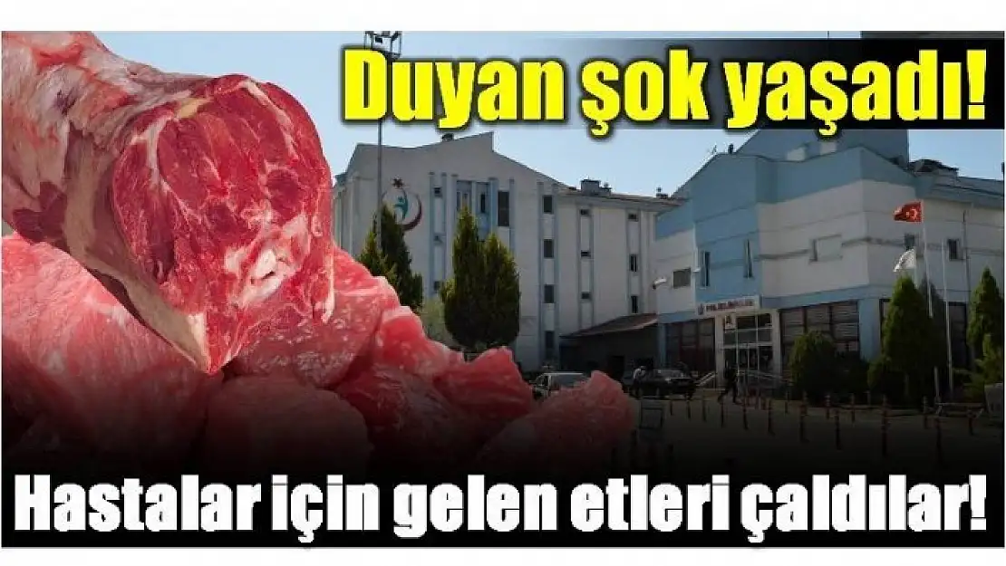 HASTALAR İÇİN ALINAN ETLER ÇALINDI