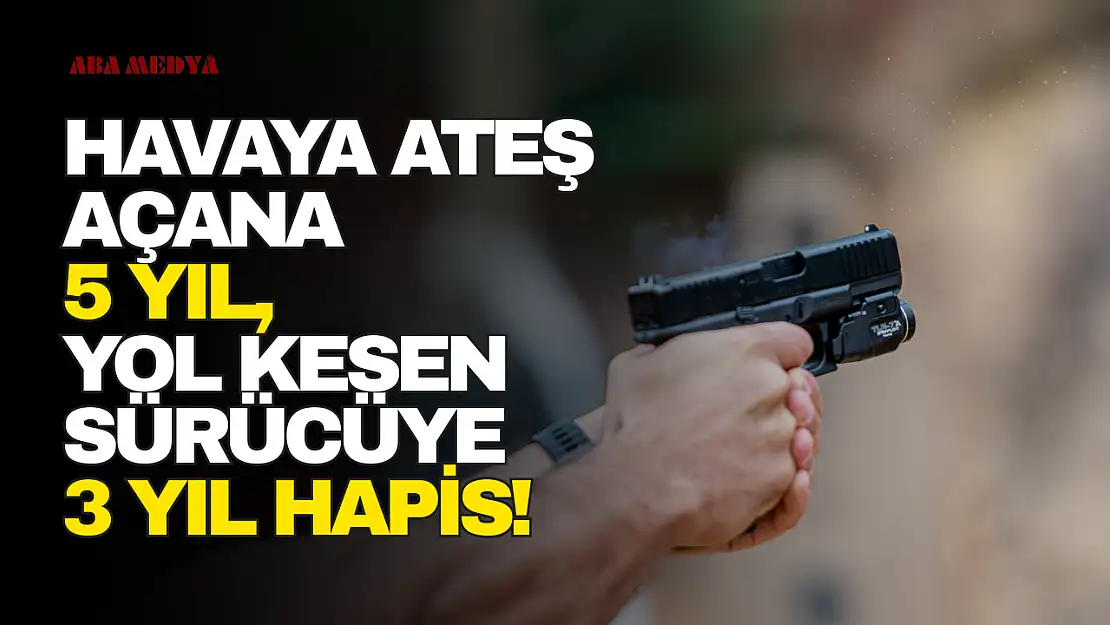 Havaya Ateş Açana 5 Yıl, Yol Kesen Sürücüye 3 Yıl Hapis!
