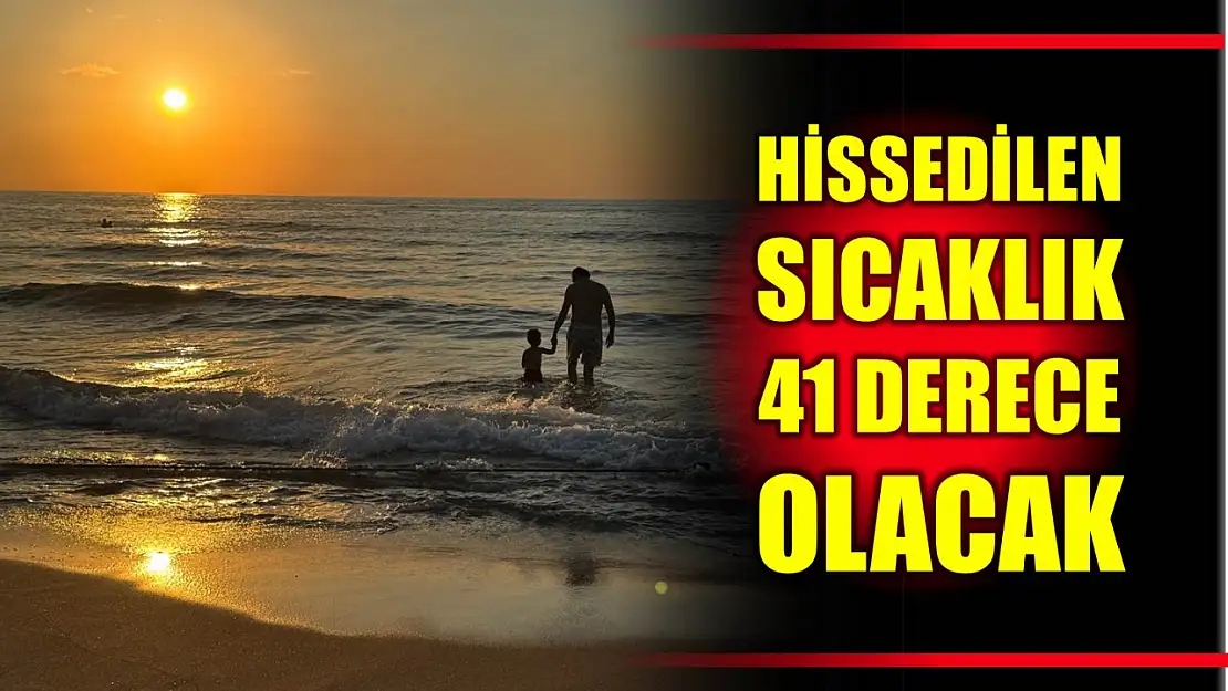 Hissedilen sıcaklık 41 derece olacak
