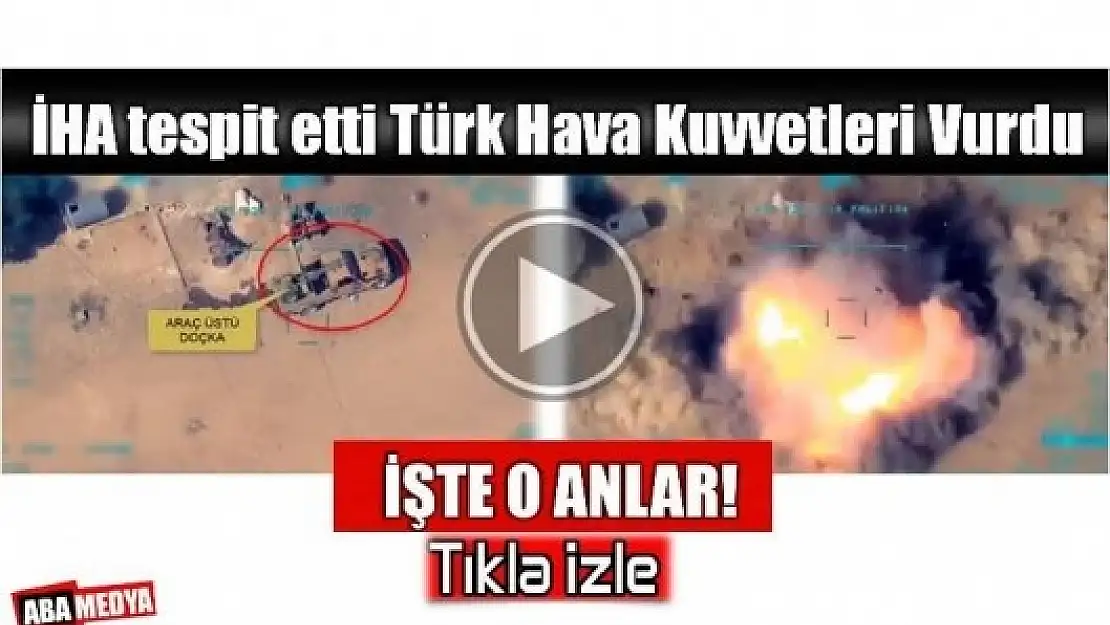 İHA TESPİT ETTİ HAVA KUVVETLERİ VURDU